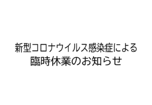 新型コロナウイルス感染症による臨時休業のお知らせ